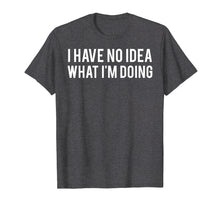 Load image into Gallery viewer, I have no idea what i'm doing T Shirt funny sarcastic tee