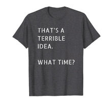Load image into Gallery viewer, That's A Terrible Idea What Time T-Shirt Gift