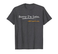Load image into Gallery viewer, Sorry I'm Late I Didn't Want To Come T-Shirt