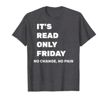 Load image into Gallery viewer, It's Read Only Friday No Change No Pain Geeky Sysadmin Shirt