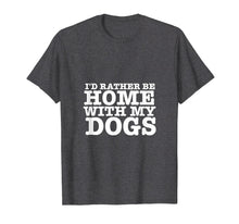Load image into Gallery viewer, I'd Rather be Home with My Dogs Funny T Shirt for Dog Lovers