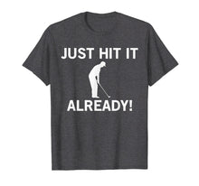 Load image into Gallery viewer, Just Hit it Already T-Shirt Funny Anti-Slow Play Golf Shirt