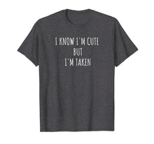 Load image into Gallery viewer, I Know I'm Cute But I'm Taken Shirt - I'm Taken Funny Tshirt