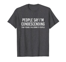 Load image into Gallery viewer, People say I'm condescending That means I talk down