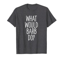 Load image into Gallery viewer, What Would Barb Do? Funny Novelty Saying Gift T Shirt