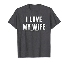 Load image into Gallery viewer, I Love It When My Wife Lets Me Play Golf T-Shirt