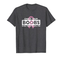Load image into Gallery viewer, Check Your Boobs Mine Tried to Kill Me Breast Cancer T-Shirt