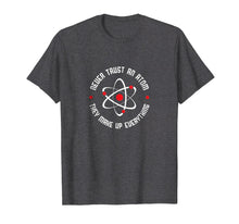 Load image into Gallery viewer, Never Trust An Atom Shirt They Make Up Everything T-Shirt