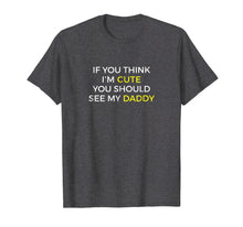 Load image into Gallery viewer, If You Think I'm Cute You Should See My Daddy TeeShirt