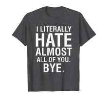 Load image into Gallery viewer, I Literally Hate Almost All Of You Bye Goodbye See Ya Tee