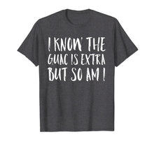 Load image into Gallery viewer, I Know The Guac Is Extra But So Am I Funny Gift Shirt