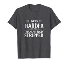 Load image into Gallery viewer, I Work Harder Than An Ugly Stripper T-Shirt