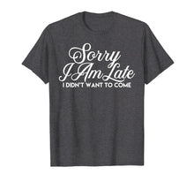 Load image into Gallery viewer, Sarcastic T Shirt Sorry I Am Late I Didn't Want to Come Tee