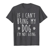 Load image into Gallery viewer, If I Can't Bring My Dog I'm Not Going T-Shirt
