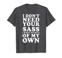 Load image into Gallery viewer, I Don't Need Your Sass, I Have Plenty Of My Own - TShirt