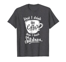Load image into Gallery viewer, Cute Funny Teacher Tshirt - First I Drink the Coffee Teach