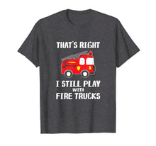 Load image into Gallery viewer, I Still Play With Fire Trucks T-Shirt Firemen Gift T-Shirt