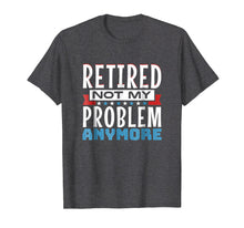 Load image into Gallery viewer, Retired, Not My Problem Anymore - Funny Retirement T-Shirt