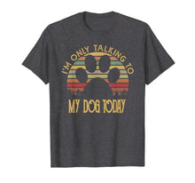Load image into Gallery viewer, I'm Only Talking To My Dog Today T Shirt Gift