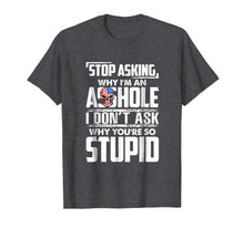 Load image into Gallery viewer, Stop Asking Why I'm An Asshole Funny Sassy Saying Shirt