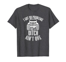 Load image into Gallery viewer, I got 99 Problems but a ditch ain't one Jeep 4x4 Tshirt
