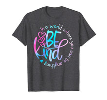 Load image into Gallery viewer, In A World Where You Can Be Anything Be Kind Shirt Kindness
