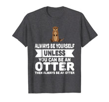 Load image into Gallery viewer, Funny Always Be Yourself Unless You Can Be An Otter T-Shirt