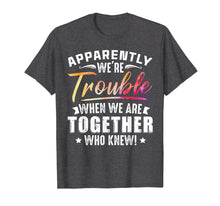 Load image into Gallery viewer, Apparently We're Trouble When We Are Together Who Knew Shirt