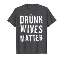 Load image into Gallery viewer, Drunk Wives Matter T-Shirt Drinking Gift Shirt
