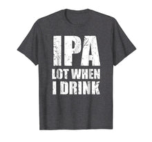 Load image into Gallery viewer, IPA lot when I drink T Shirt Funny beer drinking gift tee