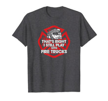 Load image into Gallery viewer, Funny Firefighter T-shirt, I Still Play With Fire Trucks Tee