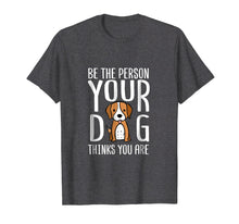 Load image into Gallery viewer, Be The Person Your Dog Thinks You Are. Funny dog T-shirt