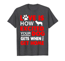 Load image into Gallery viewer, Love Is How Excited Your Dog Gets When You Get Home Tshirt