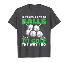 Load image into Gallery viewer, It Takes A Lot of Balls to Golf The Way I Do Funny Shirt