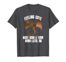 Load image into Gallery viewer, Feeling cute might burn a town down later IDK Dragon T-Shirt
