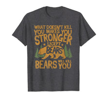 Load image into Gallery viewer, What Doesn't Kill You Makes You Stronger Except Bears Shirt