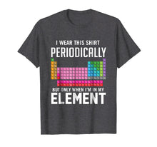 Load image into Gallery viewer, I Wear This Shirt Periodically But Only When I'm In Element