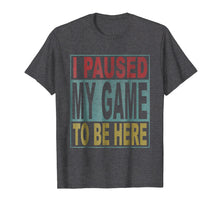 Load image into Gallery viewer, I paused my game to be here tshirt