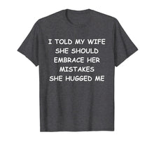 Load image into Gallery viewer, I Told My Wife She Should Embrace Her Mistakes She Hugged Me T-Shirt-1363364
