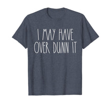 Load image into Gallery viewer, I May Have Over Dunn It T-Shirt