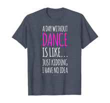 Load image into Gallery viewer, A Day Without Dance Is Like Gift Tee. Funny Dance Tshirts