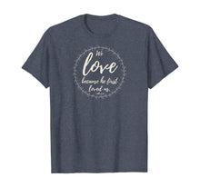 Load image into Gallery viewer, We love because he first loved us 1 John 4:19 T-Shirt