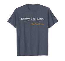 Load image into Gallery viewer, Sorry I'm Late I Didn't Want To Come T-Shirt