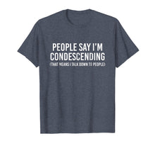 Load image into Gallery viewer, People say I'm condescending That means I talk down