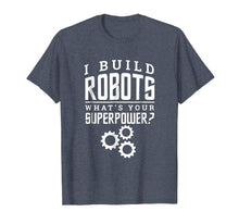 Load image into Gallery viewer, I Build Robots Your Superpower Robotics Engineer T Shirt