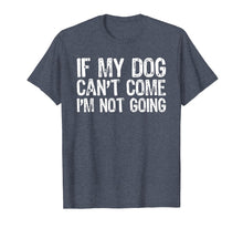 Load image into Gallery viewer, If My Dog Can't Come I'm Not Going T-Shirt