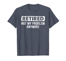 Load image into Gallery viewer, Retired Shirt Retired Not My Problem Anymore Retirement Gift
