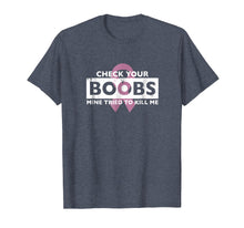 Load image into Gallery viewer, Check Your Boobs Mine Tried to Kill Me Breast Cancer T-Shirt