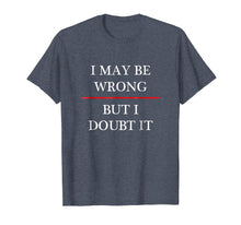 Load image into Gallery viewer, I May be Wrong - But I Doubt It - Funny T-Shirt | (Maybe)