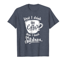 Load image into Gallery viewer, Cute Funny Teacher Tshirt - First I Drink the Coffee Teach